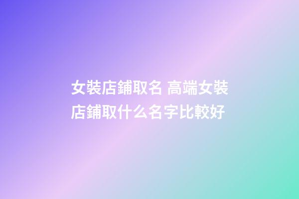 女裝店鋪取名 高端女裝店鋪取什么名字比較好
